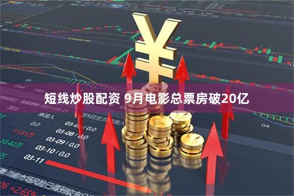 短线炒股配资 9月电影总票房破20亿